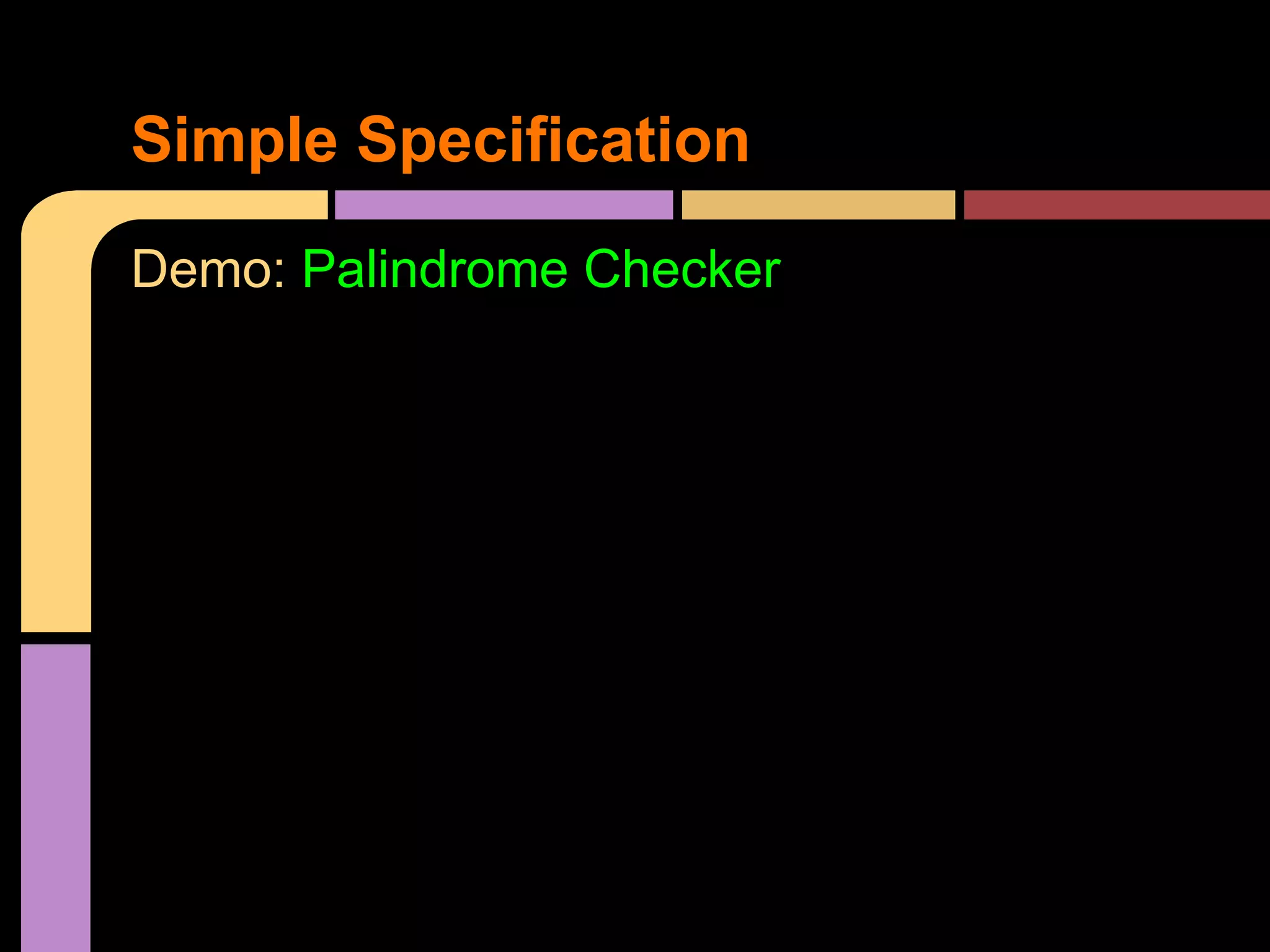 Simple Specification
Demo: Palindrome Checker
 