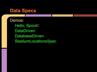 Data Specs
Demos:
  Hello, Spock!
  DataDriven
  DatabaseDriven
  StadiumLocationsSpec
 