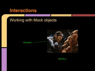 Interactions
Working with Mock objects




       interaction




                            NO KILL I
 