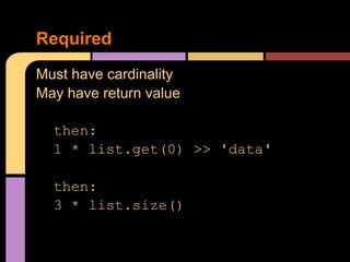 Required
Must have cardinality
May have return value

  then:
  1 * list.get(0) >> 'data'

  then:
  3 * list.size()
 