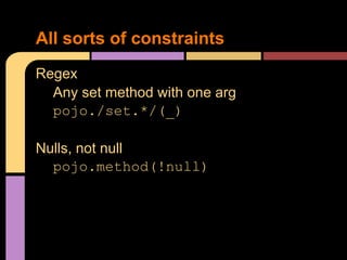 All sorts of constraints
Regex
  Any set method with one arg
  pojo./set.*/(_)

Nulls, not null
  pojo.method(!null)
 
