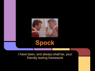 Spock
I have been, and always shall be, your
      friendly testing framework
 