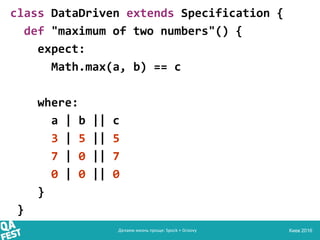 Киев 2016
class DataDriven extends Specification {
def "maximum of two numbers"() {
expect:
Math.max(a, b) == c
where:
a |...