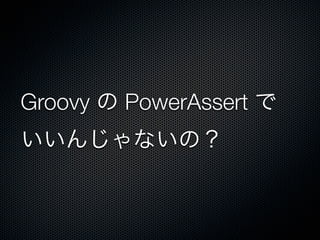 Groovy の PowerAssert で
いいんじゃないの？
 