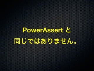 PowerAssert と
同じではありません。
 