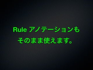 Rule アノテーションも
そのまま使えます。
 