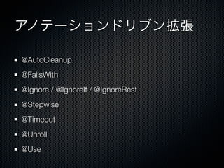 アノテーションドリブン拡張

@AutoCleanup
@FailsWith
@Ignore / @IgnoreIf / @IgnoreRest
@Stepwise
@Timeout
@Unroll
@Use
 