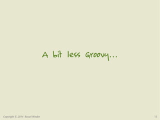 A bit less Groovy… 
Copyright © 2014 Russel Winder 13 
 