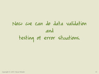 Now we can do data validation 
and 
testing of error situations. 
Copyright © 2014 Russel Winder 41 
 