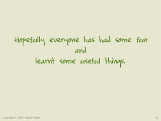 Hopefully everyone has had some fun 
and 
learnt some useful things. 
Copyright © 2014 Russel Winder 52 
 