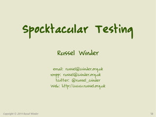 Spocktacular Testing 
Russel Winder 
email: russel@winder.org.uk 
xmpp: russel@winder.org.uk 
twitter: @russel_winder 
Web: http://www.russel.org.uk 
Copyright © 2014 Russel Winder 58 
