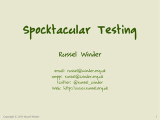 Spocktacular Testing 
Russel Winder 
email: russel@winder.org.uk 
xmpp: russel@winder.org.uk 
twitter: @russel_winder 
Web: http://www.russel.org.uk 
Copyright © 2014 Russel Winder 1 
 