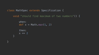 class MathSpec extends Specification {
void "should find maximum of two numbers"() {
when:
def x = Math.max(1, 2)
then:
x == 2
}
}
 