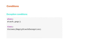 when:
stack.pop()
then:
thrown(EmptyStackException)
Exception conditions
Conditions
 