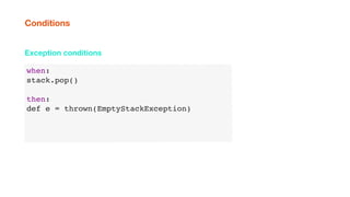 when:
stack.pop()
then:
def e = thrown(EmptyStackException)
Exception conditions
Conditions
 