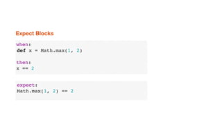 when:
def x = Math.max(1, 2)
then:
x == 2
Expect Blocks
expect:
Math.max(1, 2) == 2
 