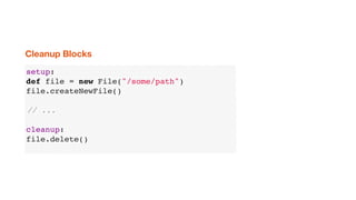 setup:
def file = new File("/some/path")
file.createNewFile()
// ...
cleanup:
file.delete()
Cleanup Blocks
 