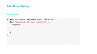 class MathSpec extends Specification {
def "maximum of two numbers"() {
expect:
}
}
Refactored
Data Driven Testing
 