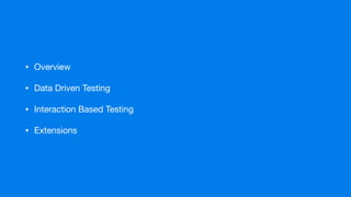 • Overview

• Data Driven Testing

• Interaction Based Testing

• Extensions
 