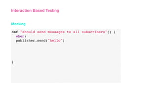 def "should send messages to all subscribers"() {
when:
publisher.send("hello")
}
Mocking
Interaction Based Testing
 