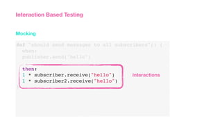 def "should send messages to all subscribers"() {
when:
publisher.send("hello")
then:
1 * subscriber.receive("hello")
1 * subscriber2.receive("hello")
}
Mocking
Interaction Based Testing
interactions
 