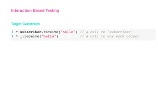 1 * subscriber.receive("hello") // a call to 'subscriber'
1 * _.receive("hello") // a call to any mock object
Target Constraint
Interaction Based Testing
 