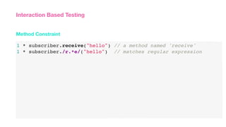 1 * subscriber.receive("hello") // a method named 'receive'
1 * subscriber./r.*e/("hello") // matches regular expression
Method Constraint
Interaction Based Testing
 