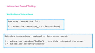 Veriﬁcation of Interactions
Interaction Based Testing
Too many invocations for:
2 * subscriber.receive(_) (3 invocations)
Matching invocations (ordered by last occurrence):
2 * subscriber.receive("hello") <-- this triggered the error
1 * subscriber.receive("goodbye")
 