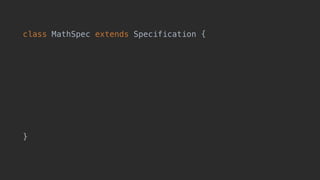 class MathSpec extends Specification {
void "should find maximum of two numbers"() {
when:
def x = Math.max(1, 2)
then:
x == 2
}
}
 