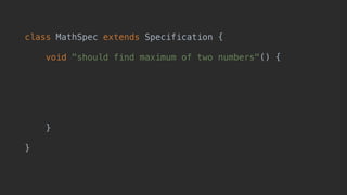 class MathSpec extends Specification {
void "should find maximum of two numbers"() {
when:
def x = Math.max(1, 2)
then:
x == 2
}
}
 
