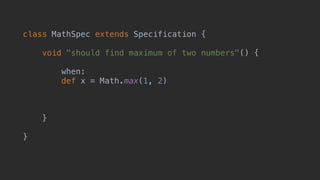 class MathSpec extends Specification {
void "should find maximum of two numbers"() {
when:
def x = Math.max(1, 2)
then:
x == 2
}
}
 