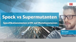 Ralf D. Müller @RalfDMueller Johannes Dienst @JohannesDienst
Spock vs Supermutanten
Spezifikationstesten trifft auf Mutationstesten
 