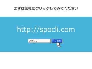 http://spocli.com
スポクリ
まずは気軽にクリックしてみてください
 