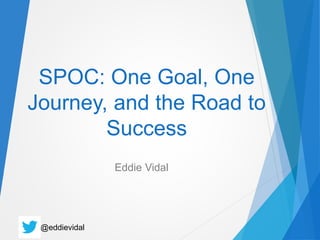 @eddievidal
SPOC: One Goal, One
Journey, and the Road to
Success
Eddie Vidal
 