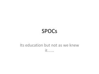 SPOCs
Its education but not as we knew
it......

 