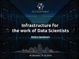 Infrastructure for
the work of Data Scientists
Dmitry Spodarets
AI Ukraine / 9.10.2016
 