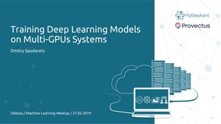 Training Deep Learning Models
on Multi-GPUs Systems
Dmitry Spodarets
Odessa / Machine Learning Meetup / 27.02.2019
 