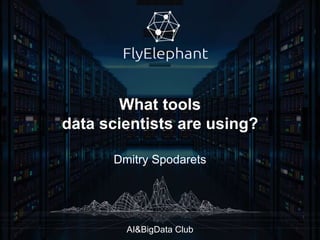 What tools
data scientists are using?
Dmitry Spodarets
AI&BigData Club
 