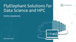 FlyElephant Solutions for
Data Science and HPC
Dmitry Spodarets
HPC DAY 2017
 