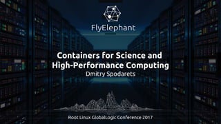 Containers for Science and
High-Performance Computing
Dmitry Spodarets
Root Linux GlobalLogic Conference 2017
 