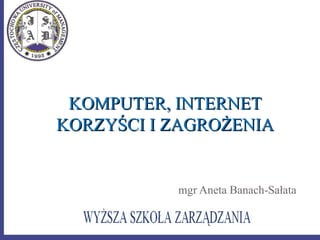 mgr Aneta Banach-Sałata
KOMPUTER, INTERNETKOMPUTER, INTERNET
KORZYŚCI I ZAGROŻENIAKORZYŚCI I ZAGROŻENIA
 