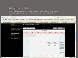 Kalendarium wydażeń Dzięki  kalendarium możesz odnaleść ciekawe wydażenia w swoim mieście. Możesz także polecić innym wydażenia o których wiesz lub których jesteś organizatorem 