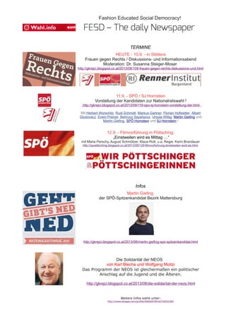 Fashion Educated Social Democracy!
TERMINE
HEUTE - 10.9. - in Stöttera
Frauen gegen Rechts / Diskussions- und Informationsabend
Moderation: Dr. Susanna Steiger-Moser
http://gkrejci.blogspot.co.at/2013/08/109-frauen-gegen-rechts-diskussions-und.html
11.9. - SPÖ / SJ Hornstein
Vorstellung der Kandidaten zur Nationalratswahl !
http://gkrejci.blogspot.co.at/2013/09/119-spo-sj-hornstein-vorstellung-der.html
Mit Herbert Worschitz, Rudi Schmidt, Markus Gartner, Florian Hofstetter, Albert
Gludovacz, Erwin Preiner, Behrouz Sayahpour, Ursula Wittig, Martin Giefing und
Martin Giefing, SPÖ Hornstein und SJ Hornstein !
12.9. - Filmvorführung in Pöttsching:
„Einstweilen wird es Mittag …“
mit Maria Perschy, August Schmölzer, Klaus Rott, u.a. Regie: Karin Brandauer
http://spoettsching.blogspot.co.at/2013/09/129-filmvorfuhrung-einstweilen-wird-es.html
Infos
Martin Giefing
der SPÖ-Spitzenkandidat Bezirk Mattersburg
http://gkrejci.blogspot.co.at/2013/08/martin-giefing-spo-spitzenkandidat.html
Die Solidarität der NEOS
von Karl Blecha und Wolfgang Moitzi
Das Programm der NEOS ist gleichermaßen ein politischer
Anschlag auf die Jugend und die Älteren.
http://gkrejci.blogspot.co.at/2013/08/die-solidaritat-der-neos.html
Weitere Infos siehe unter:
http://www.blogger.com/profile/00660978416376052309
 