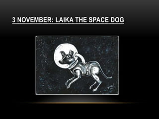 3 NOVEMBER: LAIKA THE SPACE DOG
 