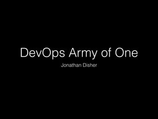 DevOps Army of One
Jonathan Disher
 