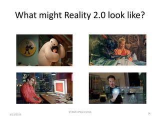 3/23/2016
© IBM UPWard 2016
14
What might Reality 2.0 look like?
 