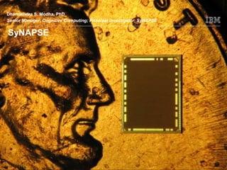 © 2011 IBM Corporation
Dharmendra S. Modha, PhD
Senior Manager, Cognitive Computing; Principal Investigator, SyNAPSE
SyNAPSE
 