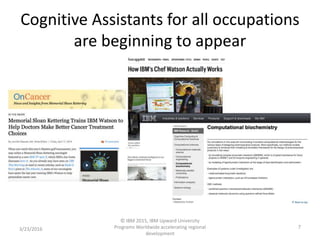 Cognitive Assistants for all occupations
are beginning to appear
3/23/2016
© IBM 2015, IBM Upward University
Programs Worldwide accelerating regional
development
7
 