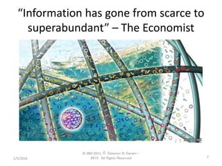 “Information has gone from scarce to
superabundant” – The Economist
1/5/2016
© IBM 2015, © Solomon N. Darwin –
2015: All Rights Reserved 7
 