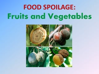 FOOD SPOILAGE:
Fruits and Vegetables
 